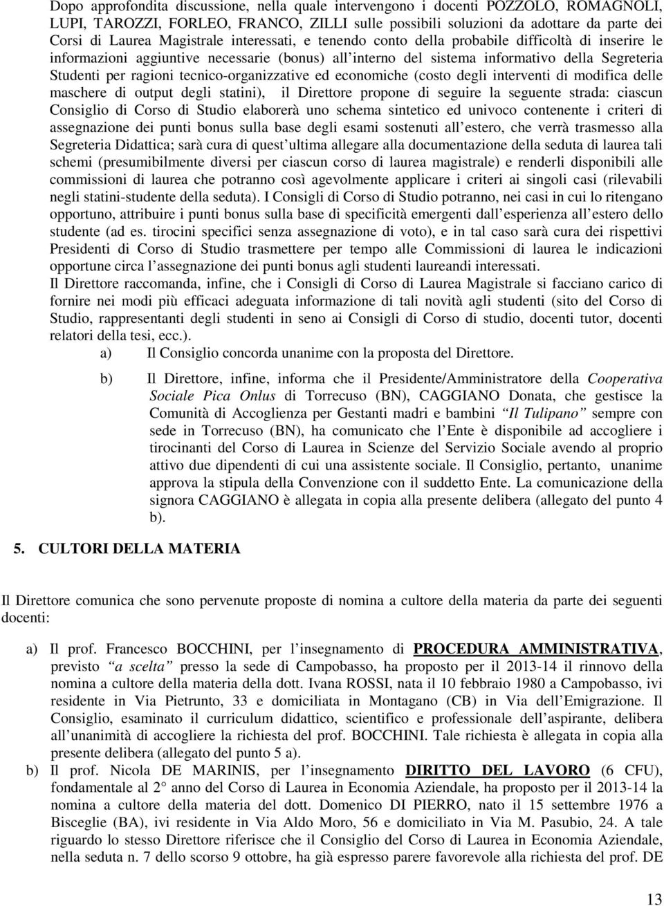 tecnico-organizzative ed economiche (costo degli interventi di modifica delle maschere di output degli statini), il Direttore propone di seguire la seguente strada: ciascun Consiglio di Corso di