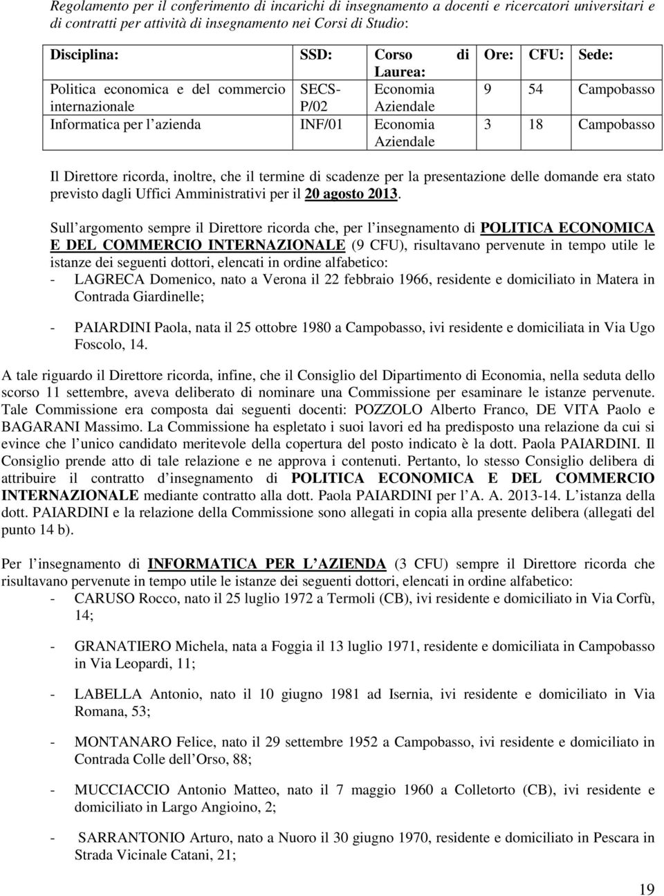 ricorda, inoltre, che il termine di scadenze per la presentazione delle domande era stato previsto dagli Uffici Amministrativi per il 20 agosto 2013.