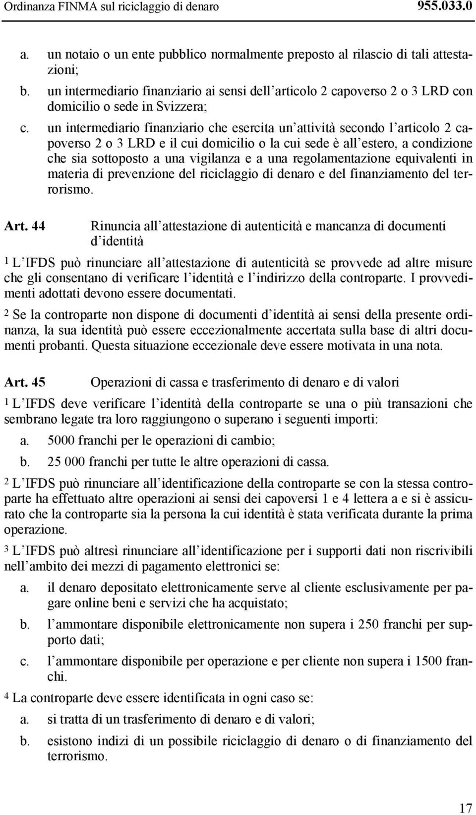 un intermediario finanziario che esercita un attività secondo l articolo 2 capoverso 2 o 3 LRD e il cui domicilio o la cui sede è all estero, a condizione che sia sottoposto a una vigilanza e a una