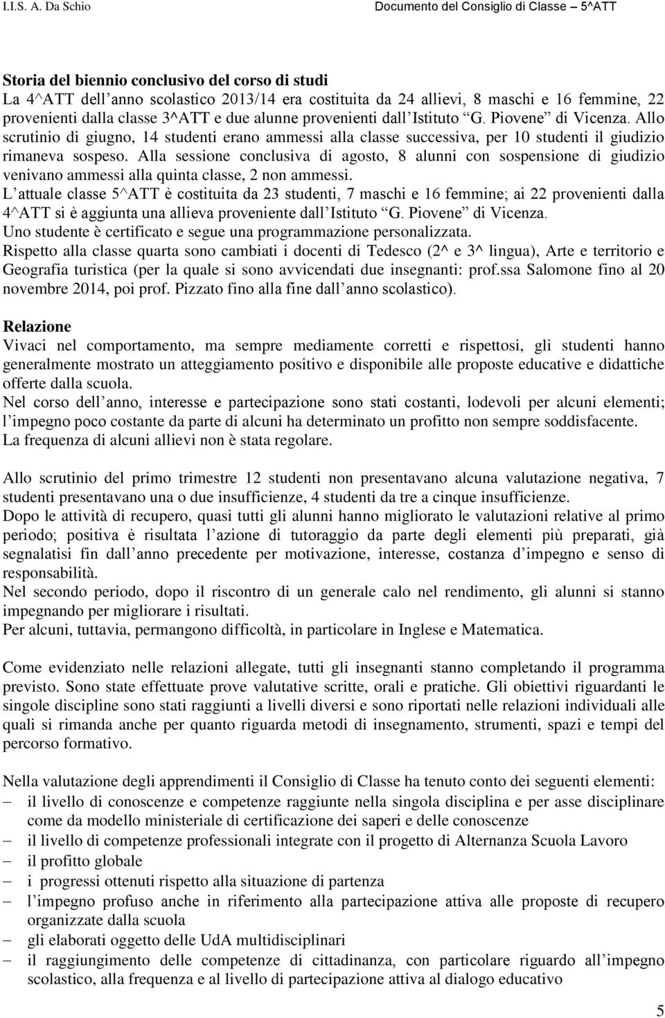 Alla sessione conclusiva di agosto, 8 alunni con sospensione di giudizio venivano ammessi alla quinta classe, 2 non ammessi.