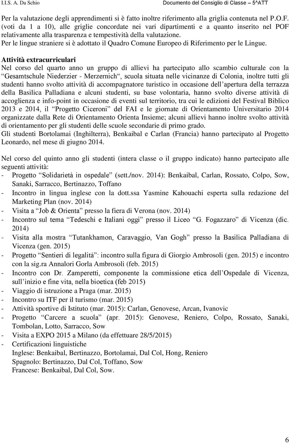 Per le lingue straniere si è adottato il Quadro Comune Europeo di Riferimento per le Lingue.