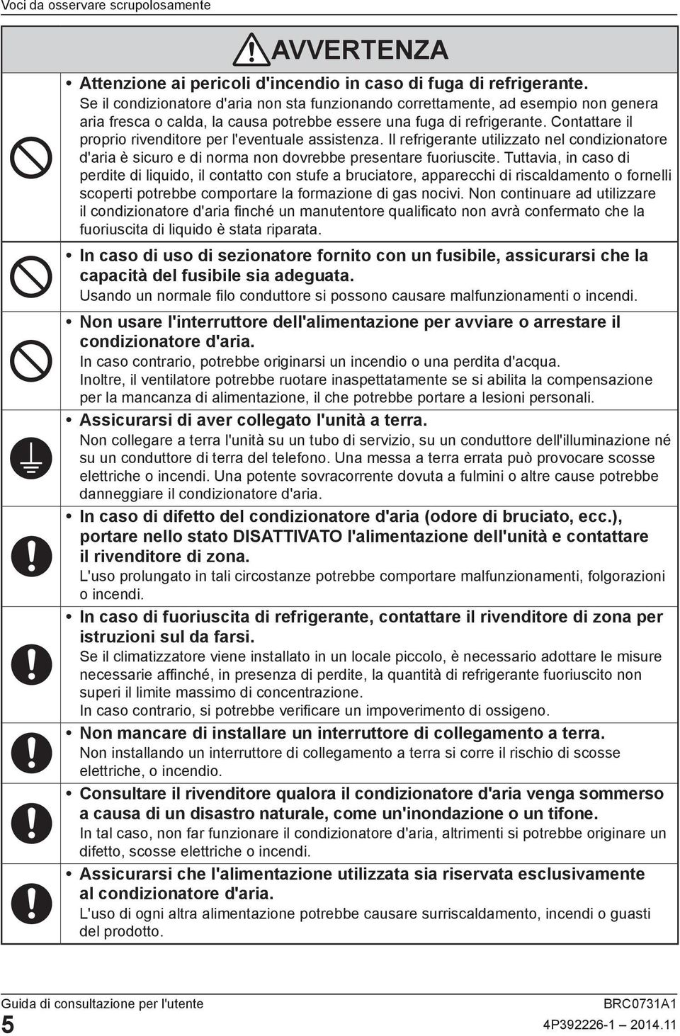 Contattare il proprio rivenditore per l'eventuale assistenza. Il refrigerante utilizzato nel condizionatore d'aria è sicuro e di norma non dovrebbe presentare fuoriuscite.