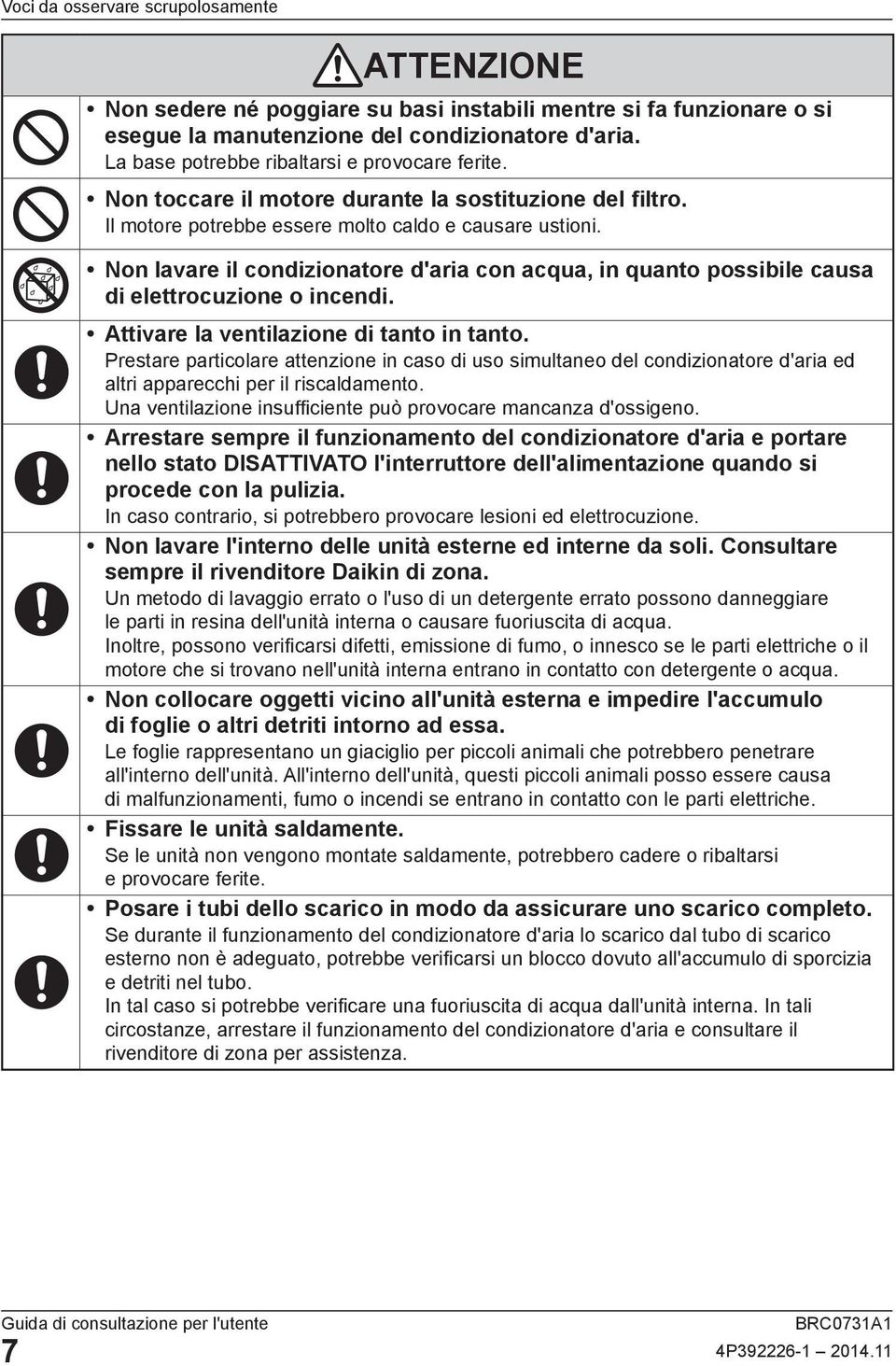 Non lavare il condizionatore d'aria con acqua, in quanto possibile causa di elettrocuzione o incendi. Attivare la ventilazione di tanto in tanto.