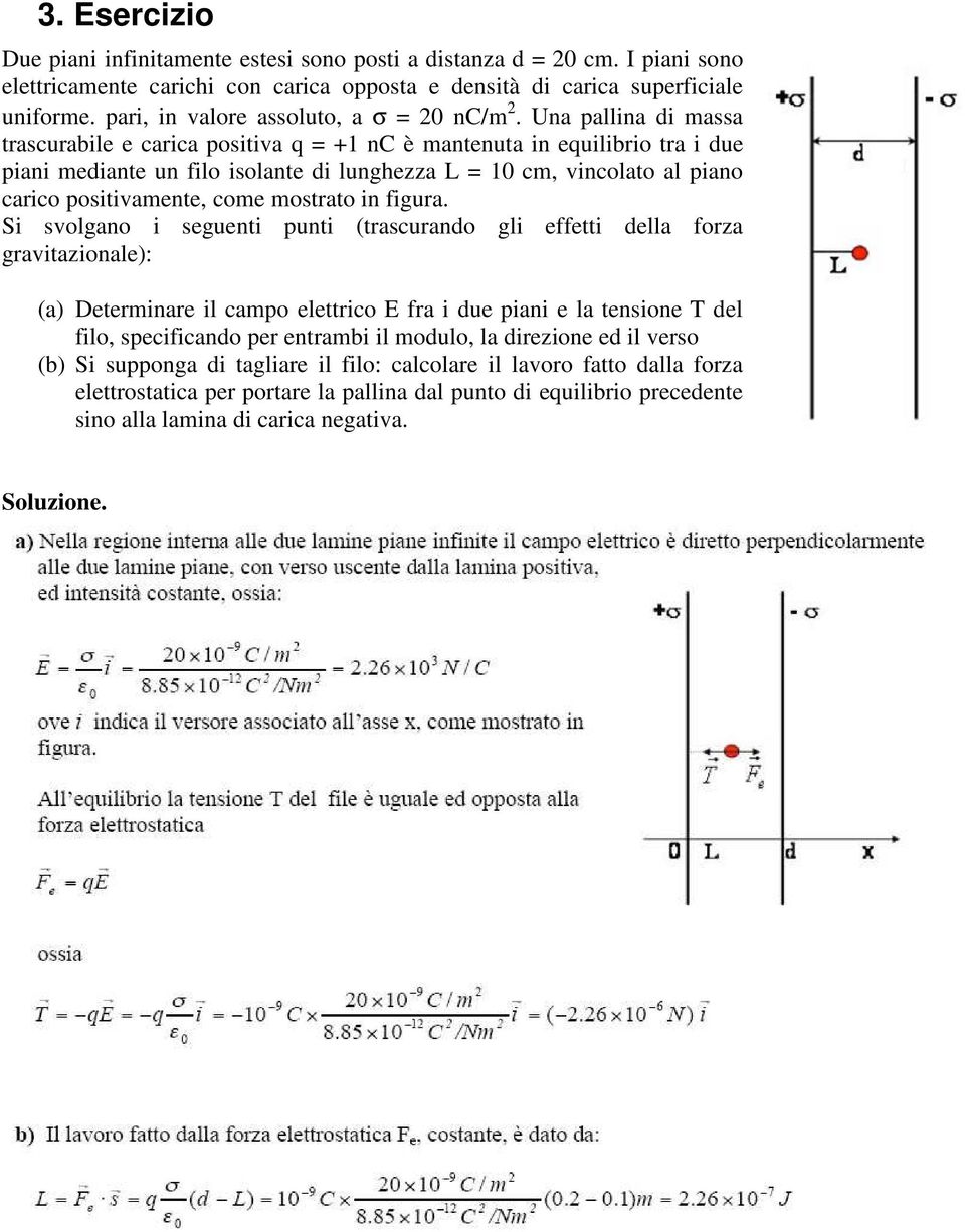 Una pallina di massa trascurabile e carica positiva q = +1 nc è mantenuta in equilibrio tra i due piani mediante un filo isolante di lunghezza L = 10 cm, vincolato al piano carico positivamente, come