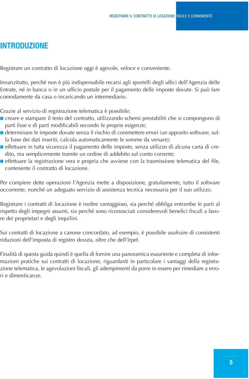 Si può fare comodamente da casa o incaricando un intermediario.