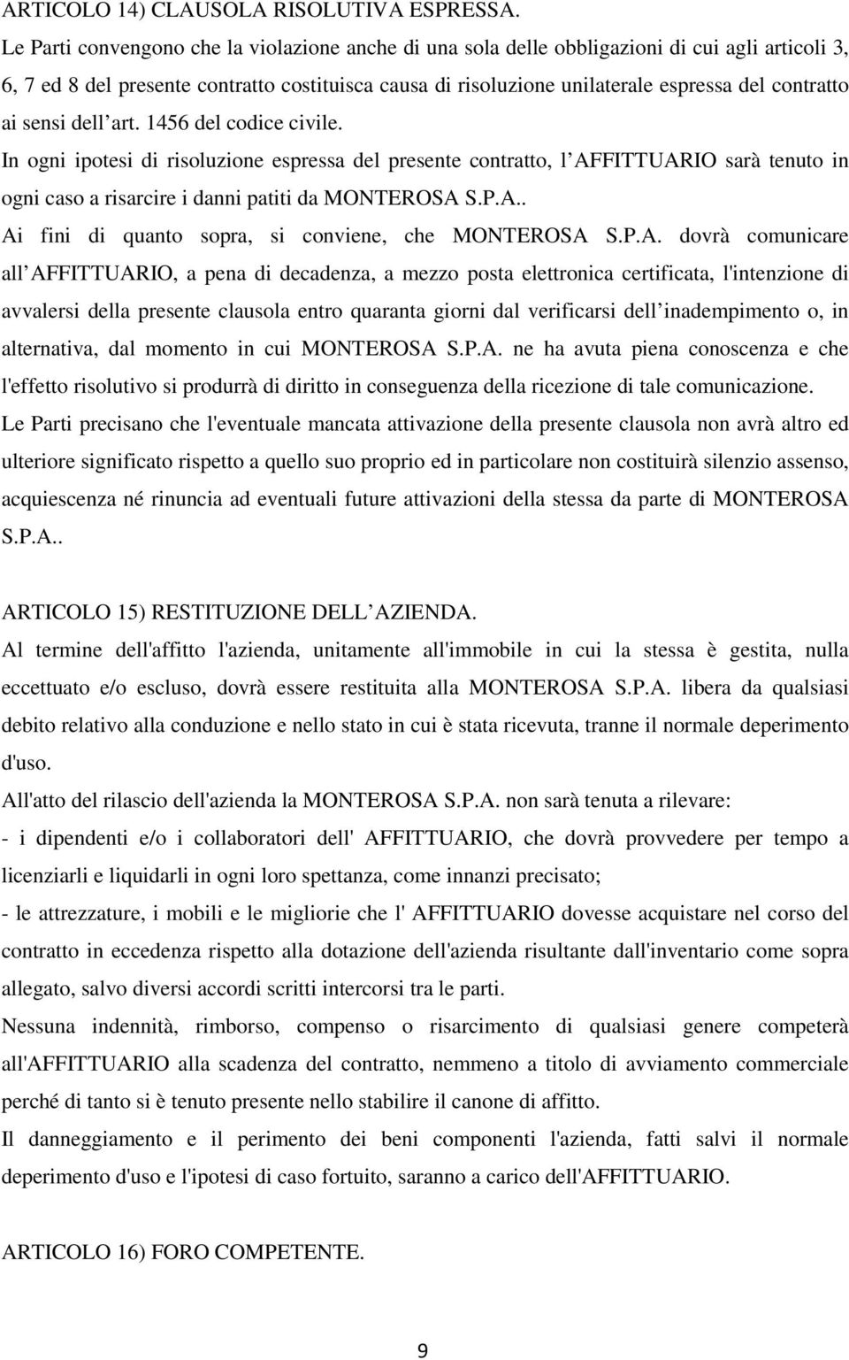 ai sensi dell art. 1456 del codice civile. In ogni ipotesi di risoluzione espressa del presente contratto, l AFFITTUARIO sarà tenuto in ogni caso a risarcire i danni patiti da MONTEROSA S.P.A.. Ai fini di quanto sopra, si conviene, che MONTEROSA S.