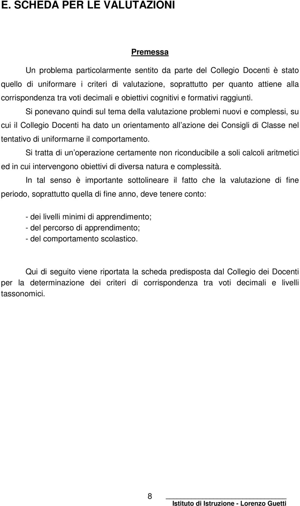 Si ponevano quindi sul tema della valutazione problemi nuovi e complessi, su cui il Collegio Docenti ha dato un orientamento all azione dei Consigli di Classe nel tentativo di uniformarne il