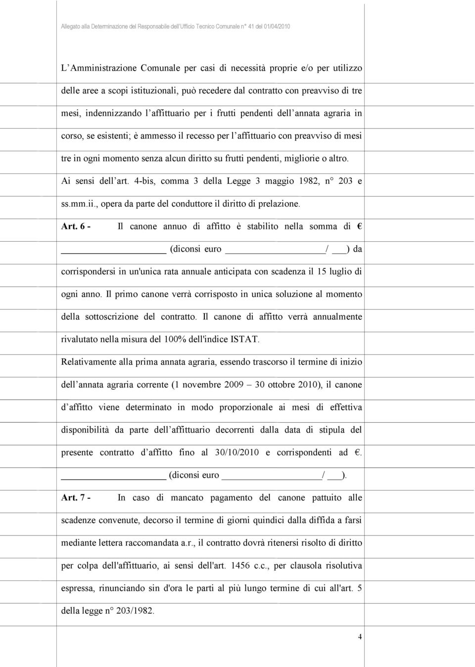 Ai sensi dell art. 4-bis, comma 3 della Legge 3 maggio 1982, n 203 e ss.mm.ii., opera da parte del conduttore il diritto di prelazione. Art.