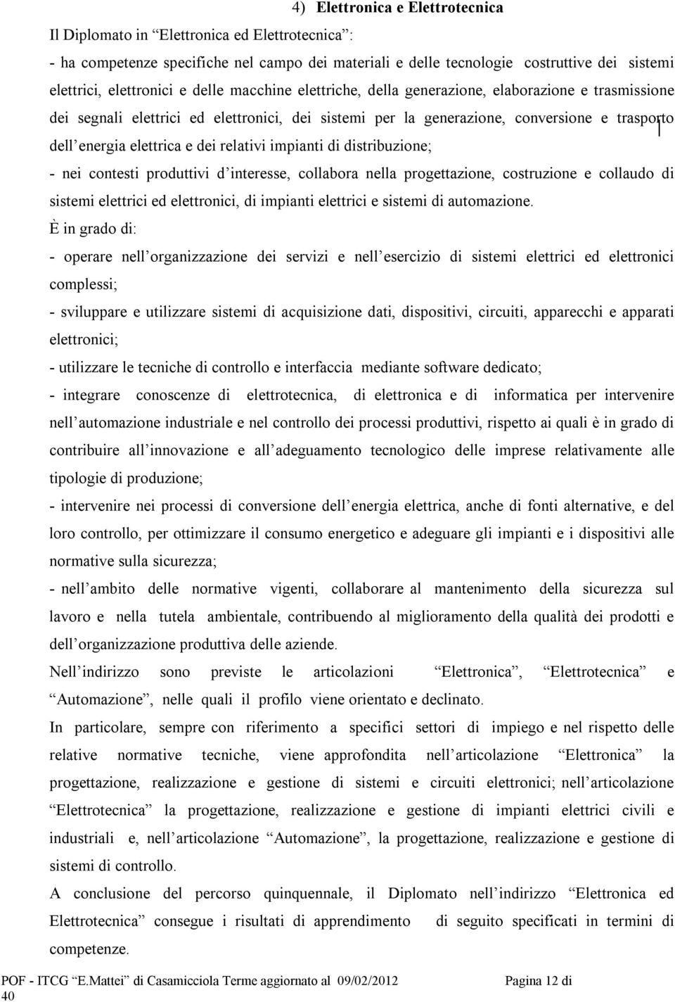 relativi impianti di distribuzione; - nei contesti produttivi d interesse, collabora nella progettazione, costruzione e collaudo di sistemi elettrici ed elettronici, di impianti elettrici e sistemi