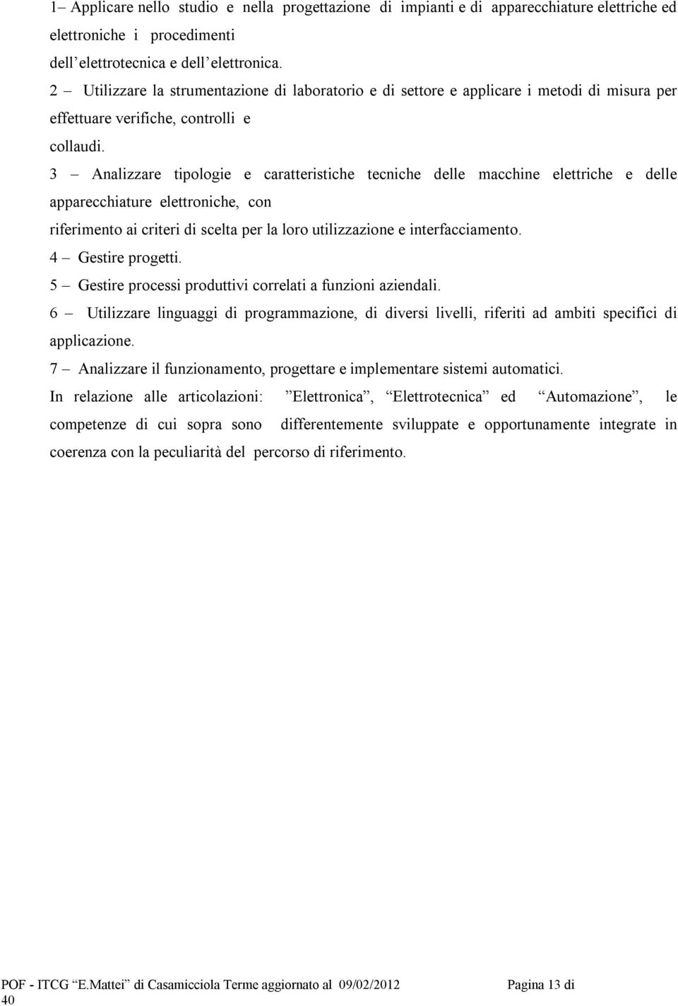 3 Analizzare tipologie e caratteristiche tecniche delle macchine elettriche e delle apparecchiature elettroniche, con riferimento ai criteri di scelta per la loro utilizzazione e interfacciamento.