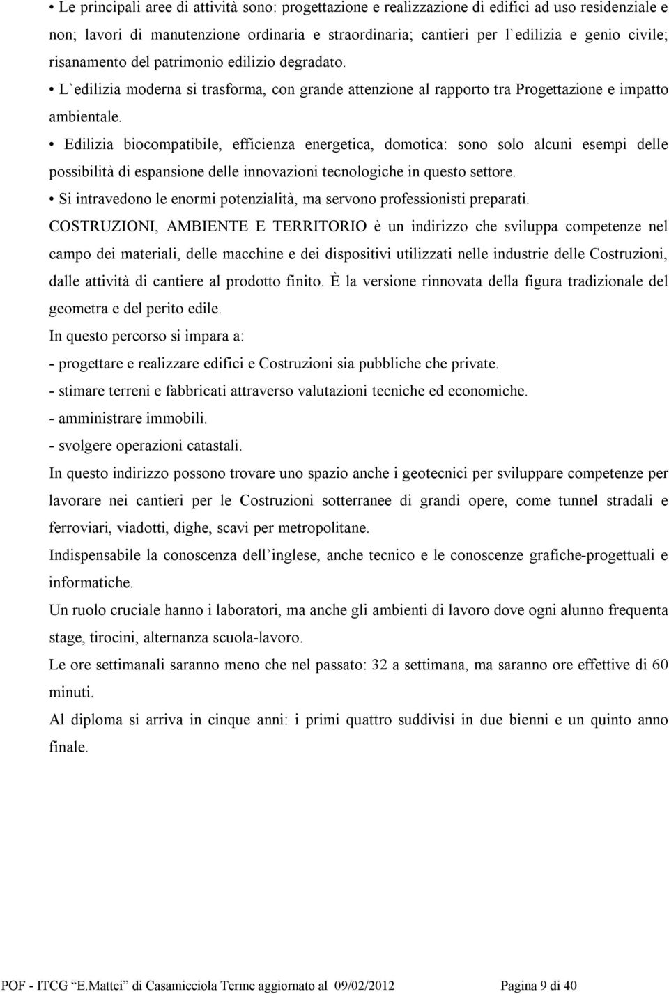 Edilizia biocompatibile, efficienza energetica, domotica: sono solo alcuni esempi delle possibilità di espansione delle innovazioni tecnologiche in questo settore.