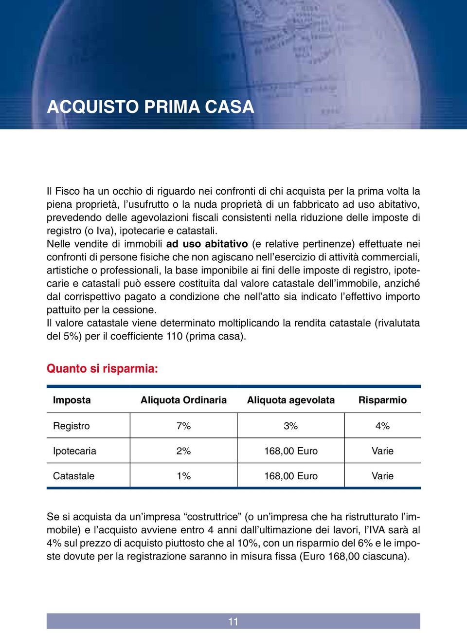 Nelle vendite di immobili ad uso abitativo (e relative pertinenze) effettuate nei confronti di persone fisiche che non agiscano nell esercizio di attività commerciali, artistiche o professionali, la