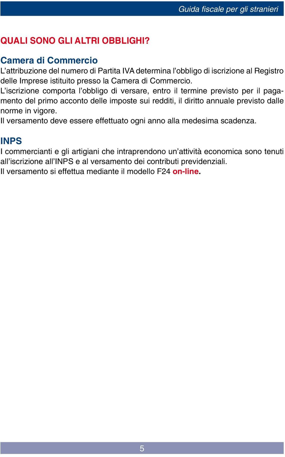 L iscrizione comporta l obbligo di versare, entro il termine previsto per il pagamento del primo acconto delle imposte sui redditi, il diritto annuale previsto dalle