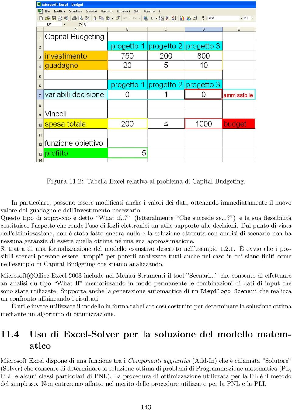 .? (letteralmente Che succede se...? ) e la sua flessibilità costituisce l aspetto che rende l uso di fogli elettronici un utile supporto alle decisioni.