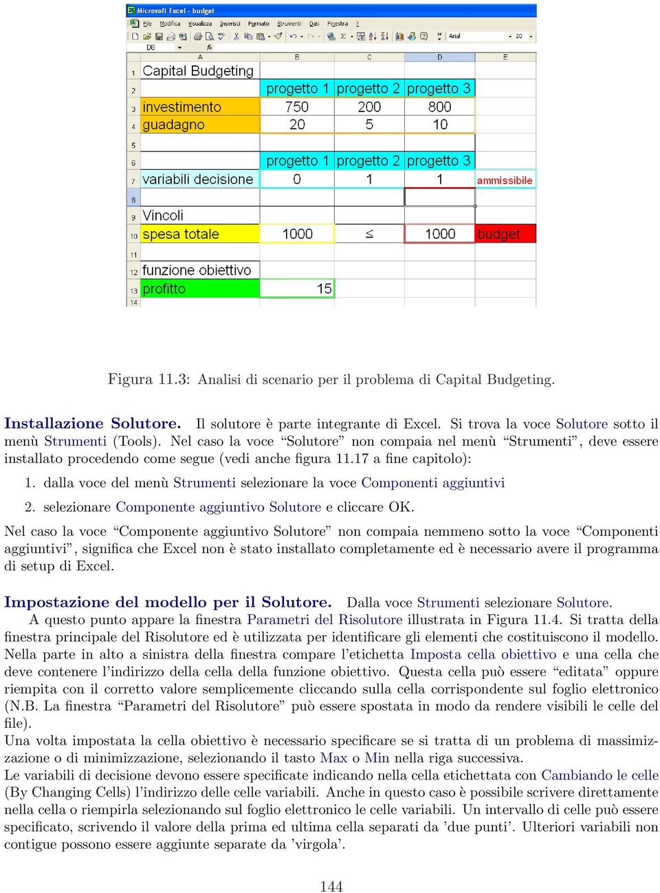 dalla voce del menù Strumenti selezionare la voce Componenti aggiuntivi 2. selezionare Componente aggiuntivo Solutore e cliccare OK.