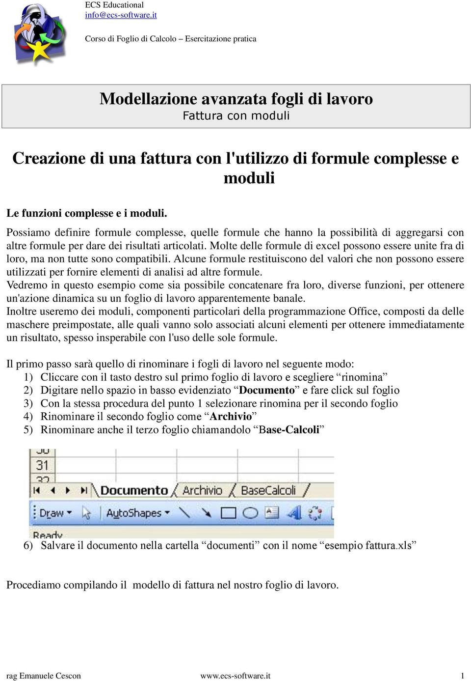 complesse e i moduli. Possiamo definire formule complesse, quelle formule che hanno la possibilità di aggregarsi con altre formule per dare dei risultati articolati.