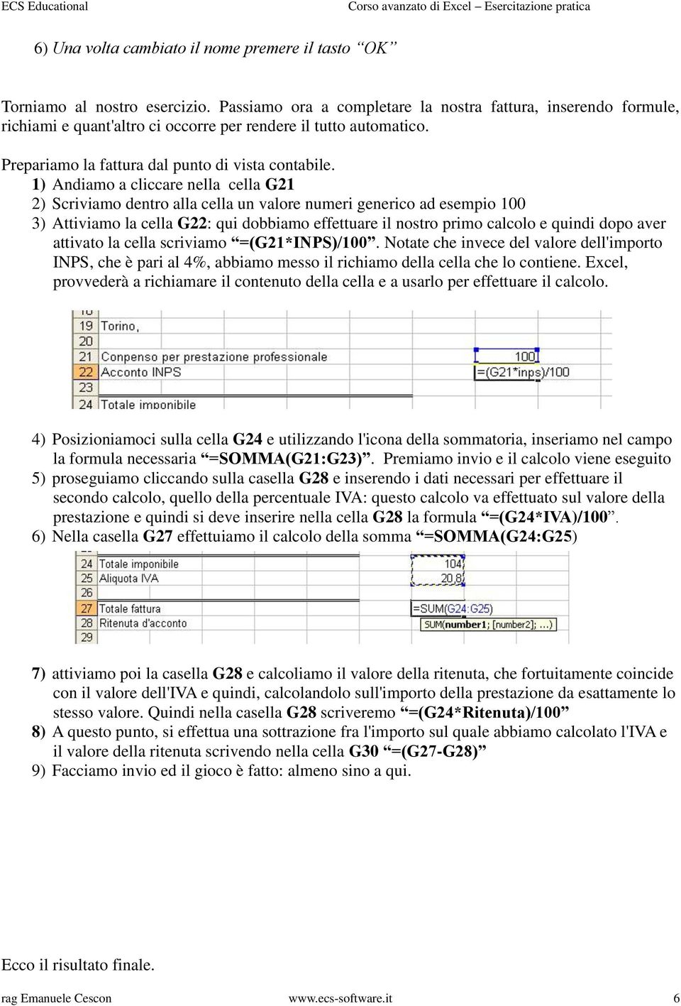 1) Andiamo a cliccare nella cella G21 2) Scriviamo dentro alla cella un valore numeri generico ad esempio 100 3) Attiviamo la cella G22: qui dobbiamo effettuare il nostro primo calcolo e quindi dopo