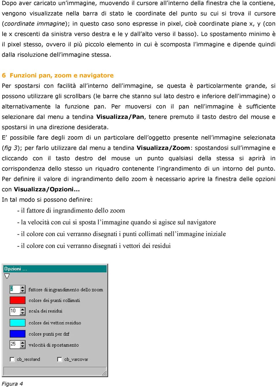 Lo spostamento minimo è il pixel stesso, ovvero il più piccolo elemento in cui è scomposta l immagine e dipende quindi dalla risoluzione dell immagine stessa.