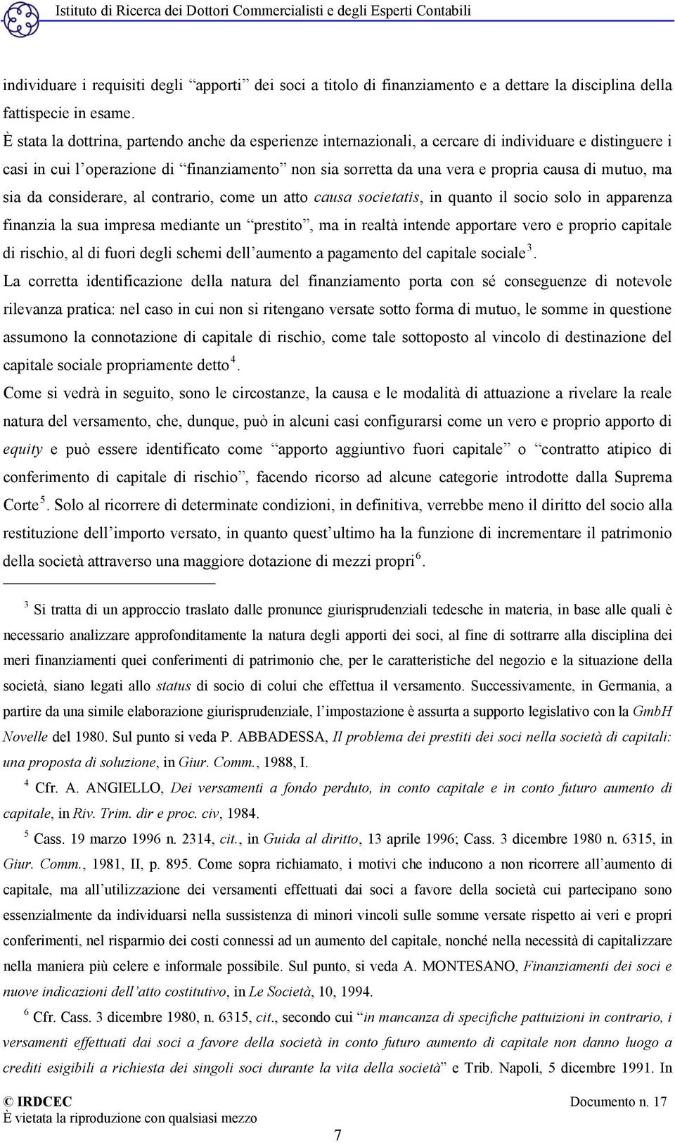 mutuo, ma sia da considerare, al contrario, come un atto causa societatis, in quanto il socio solo in apparenza finanzia la sua impresa mediante un prestito, ma in realtà intende apportare vero e