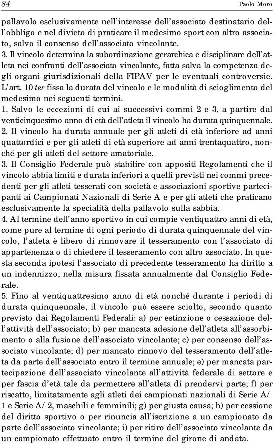 Il vincolo determina la subordinazione gerarchica e disciplinare dell atleta nei confronti dell associato vincolante, fatta salva la competenza degli organi giurisdizionali della FIPAV per le