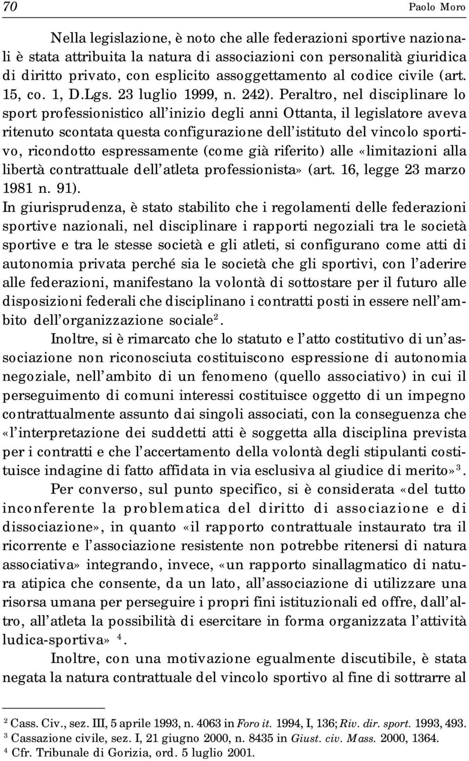 Peraltro, nel disciplinare lo sport professionistico all inizio degli anni Ottanta, il legislatore aveva ritenuto scontata questa configurazione dell istituto del vincolo sportivo, ricondotto