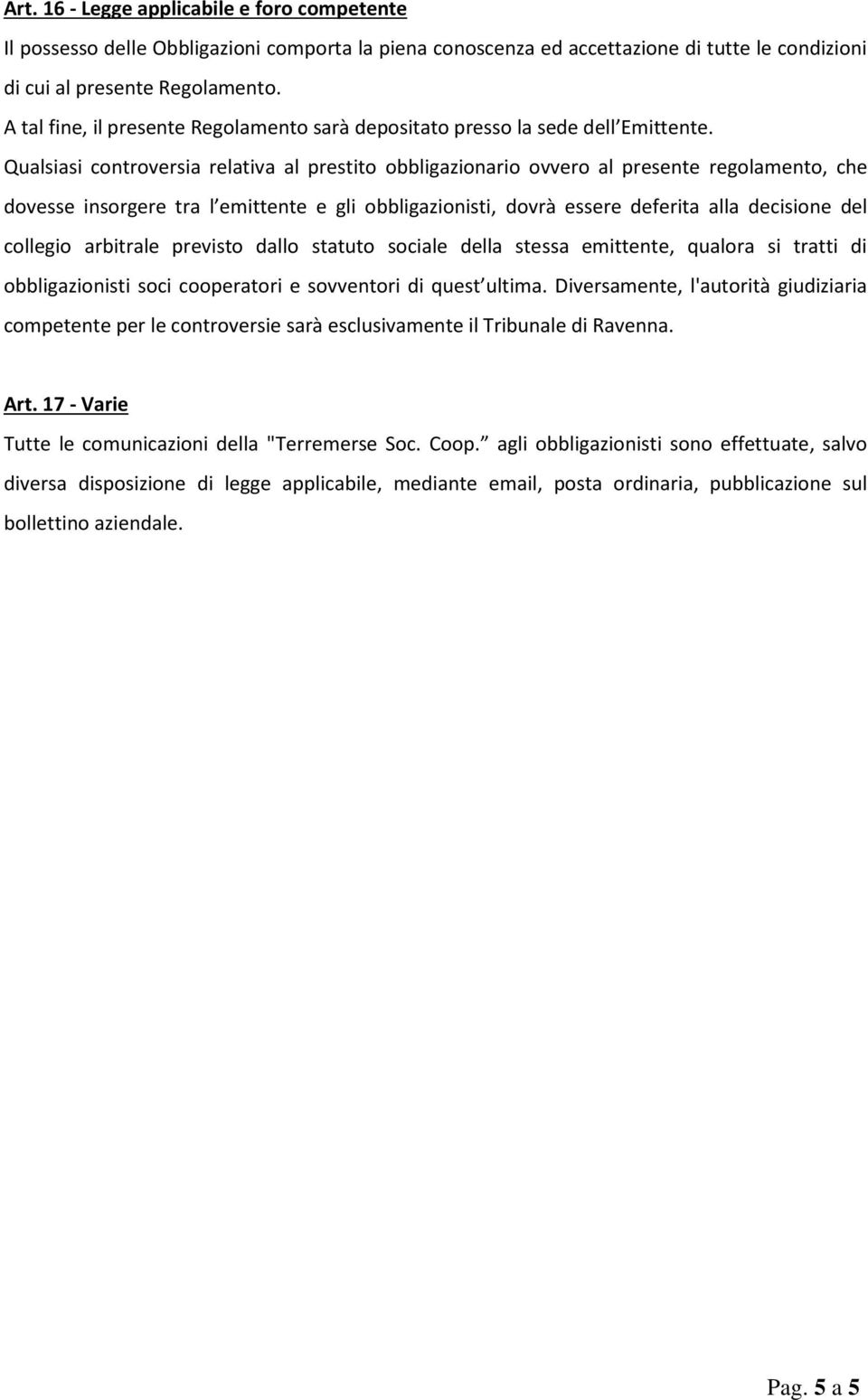 Qualsiasi controversia relativa al prestito obbligazionario ovvero al presente regolamento, che dovesse insorgere tra l emittente e gli obbligazionisti, dovrà essere deferita alla decisione del