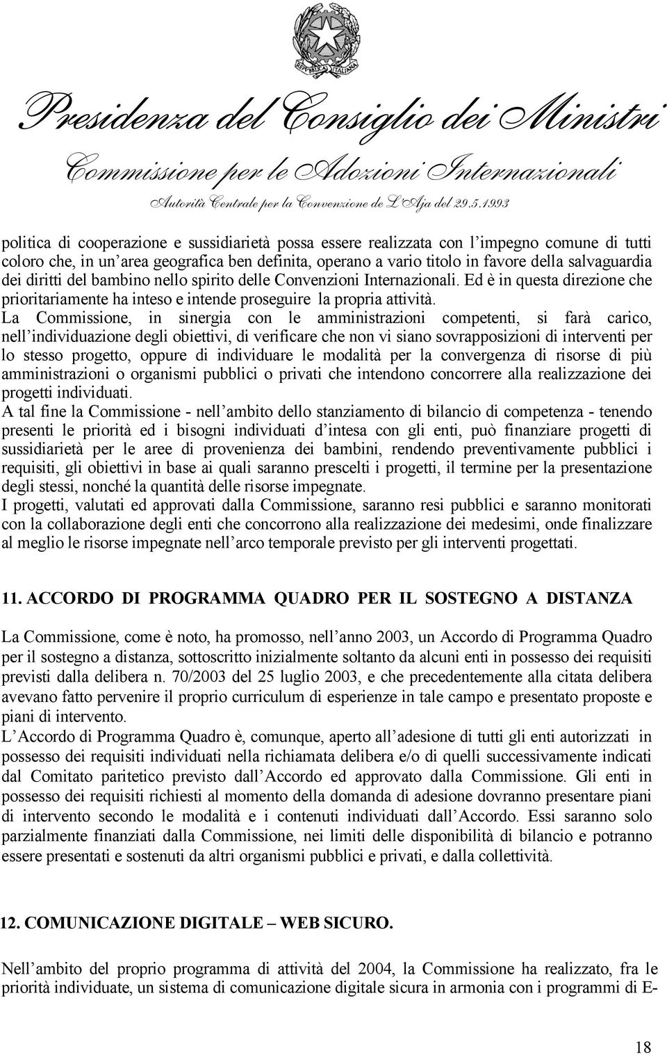 La Commissione, in sinergia con le amministrazioni competenti, si farà carico, nell individuazione degli obiettivi, di verificare che non vi siano sovrapposizioni di interventi per lo stesso