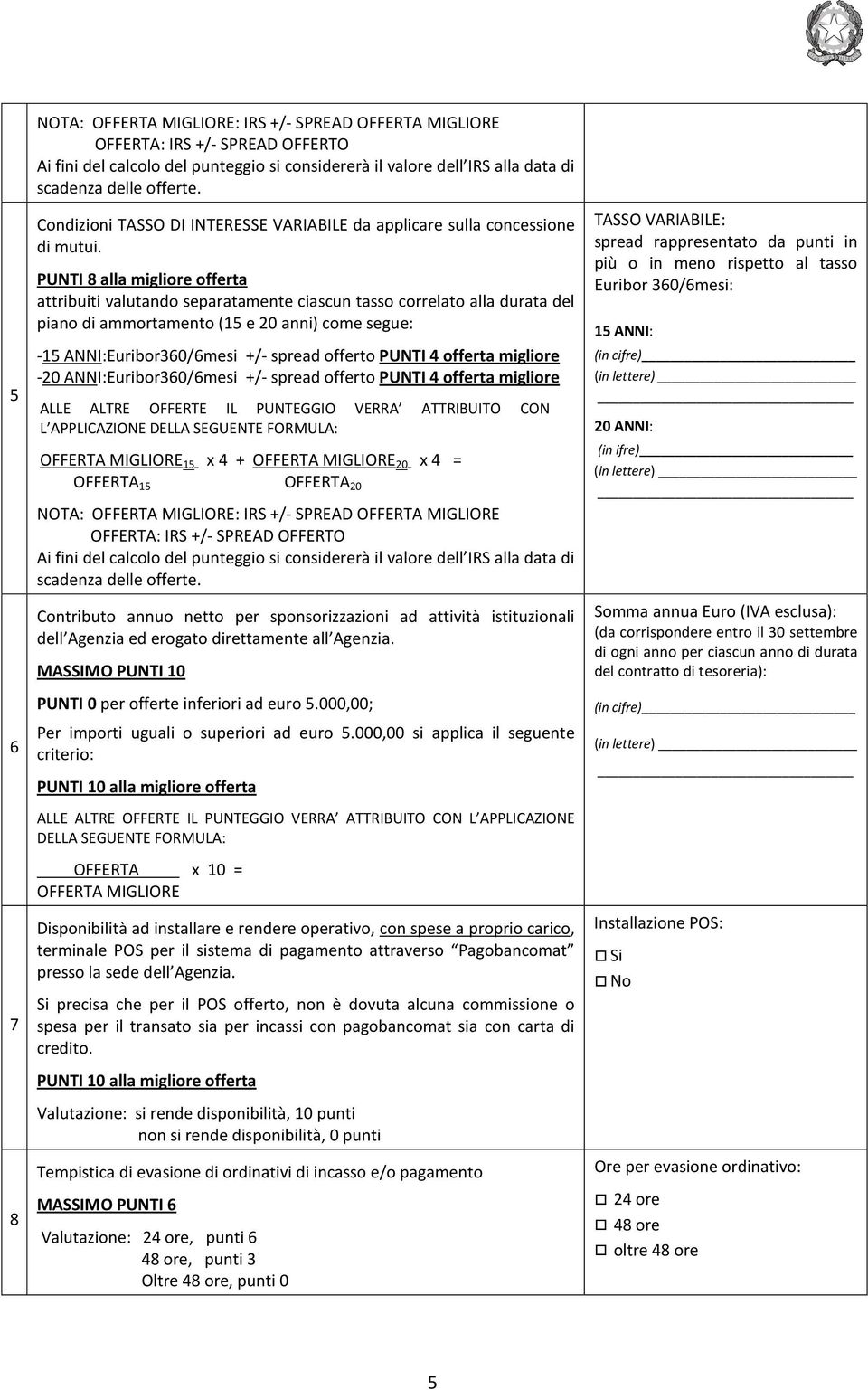 PUNTI 8 alla migliore offerta attribuiti valutando separatamente ciascun tasso correlato alla durata del piano di ammortamento (15 e 20 anni) come segue: -15 ANNI:Euribor360/6mesi +/- spread offerto