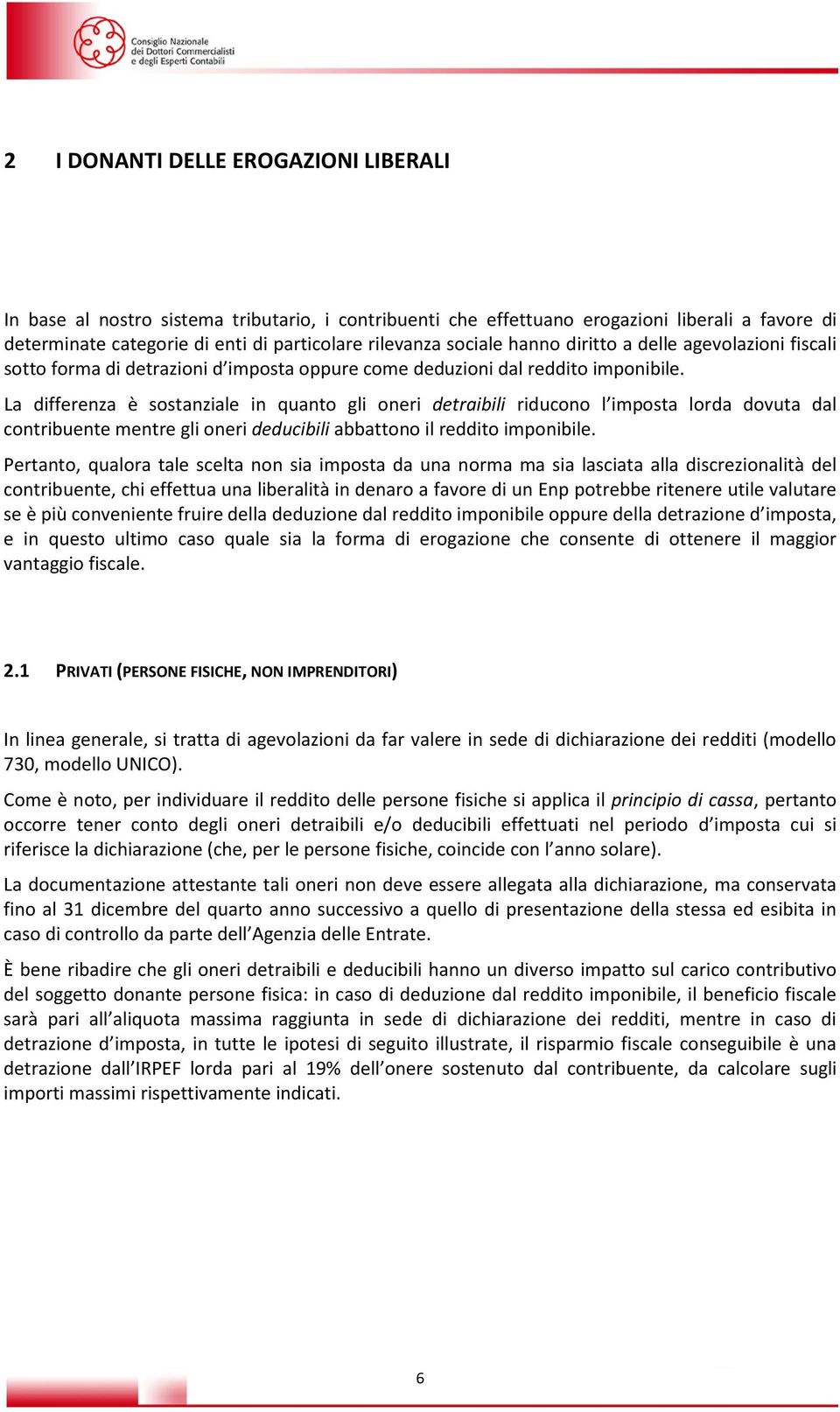 La differenza è sostanziale in quanto gli oneri detraibili riducono l imposta lorda dovuta dal contribuente mentre gli oneri deducibili abbattono il reddito imponibile.