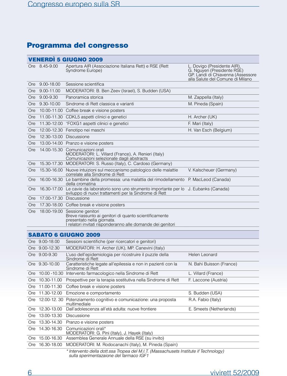 00-9.30 Panoramica storica M. Zappella (Italy) Ore 9.30-10.00 Sindrome di Rett classica e varianti M. Pineda (Spain) Ore 10.00-11.00 Coffee break e visione posters Ore 11.00-11.30 CDKL5 aspetti clinici e genetici H.