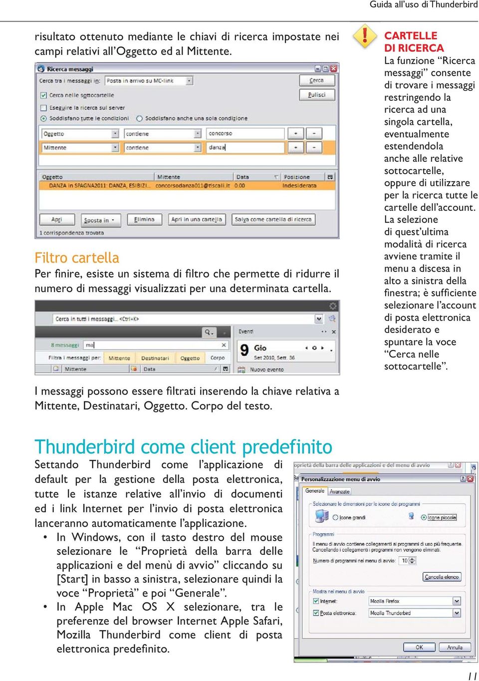 CARTELLE DI RICERCA La funzione Ricerca messaggi consente di trovare i messaggi restringendo la ricerca ad una singola cartella, eventualmente estendendola anche alle relative sottocartelle, oppure