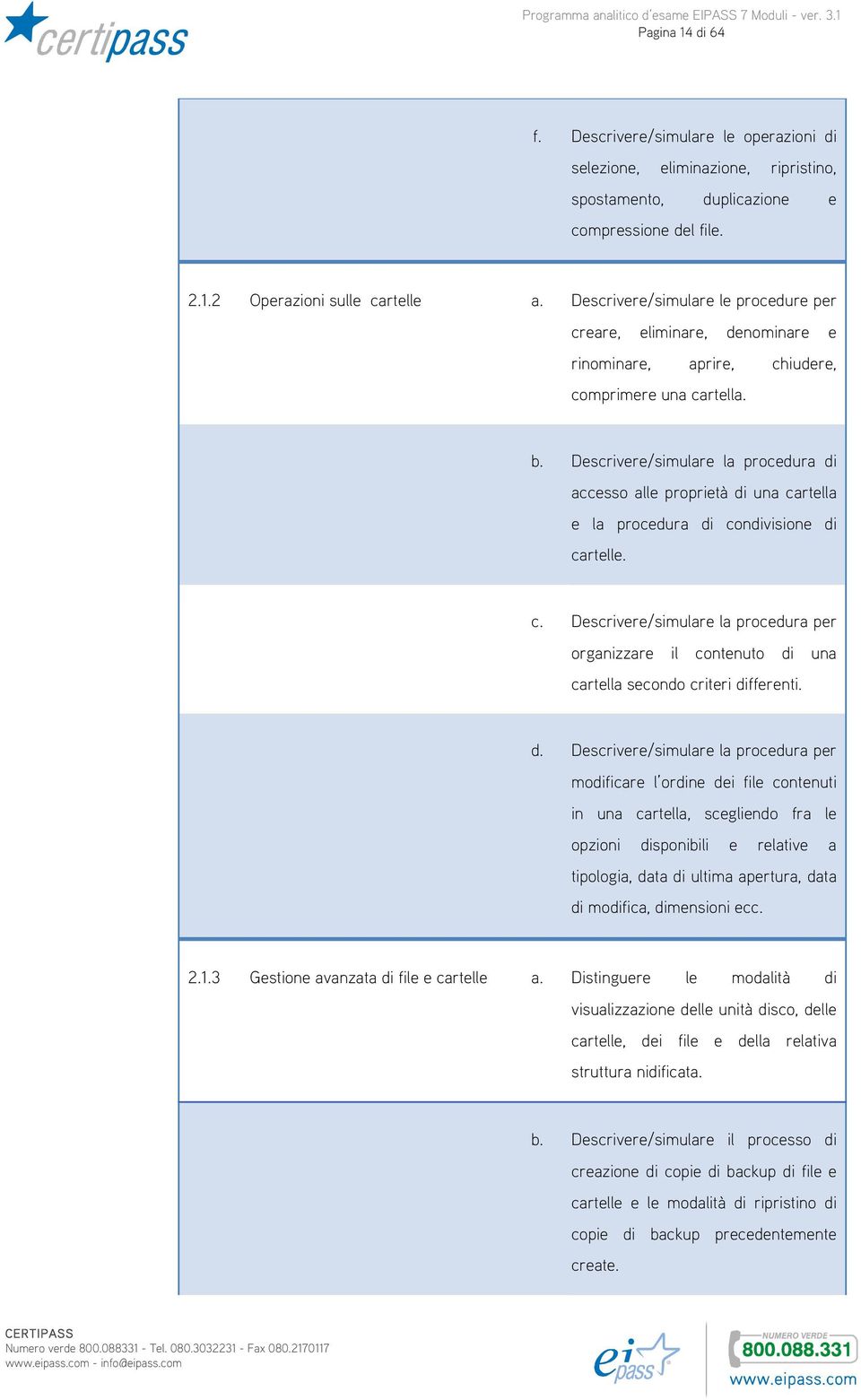 Descrivere/simulare la procedura di accesso alle proprietà di una cartella e la procedura di condivisione di cartelle. c. Descrivere/simulare la procedura per organizzare il contenuto di una cartella secondo criteri differenti.