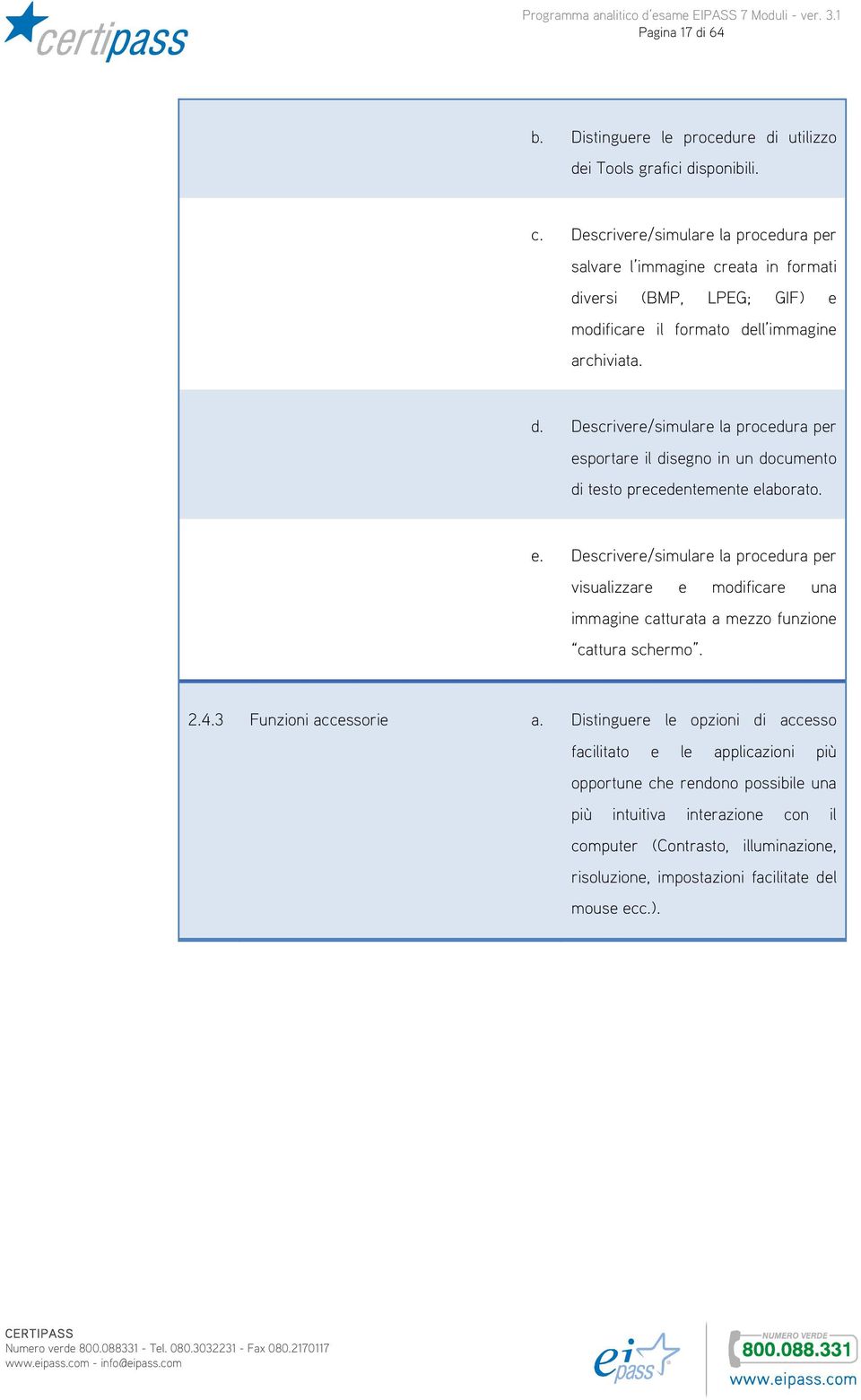 versi (BMP, LPEG; GIF) e modificare il formato dell immagine archiviata. d. Descrivere/simulare la procedura per esportare il disegno in un documento di testo precedentemente elaborato.