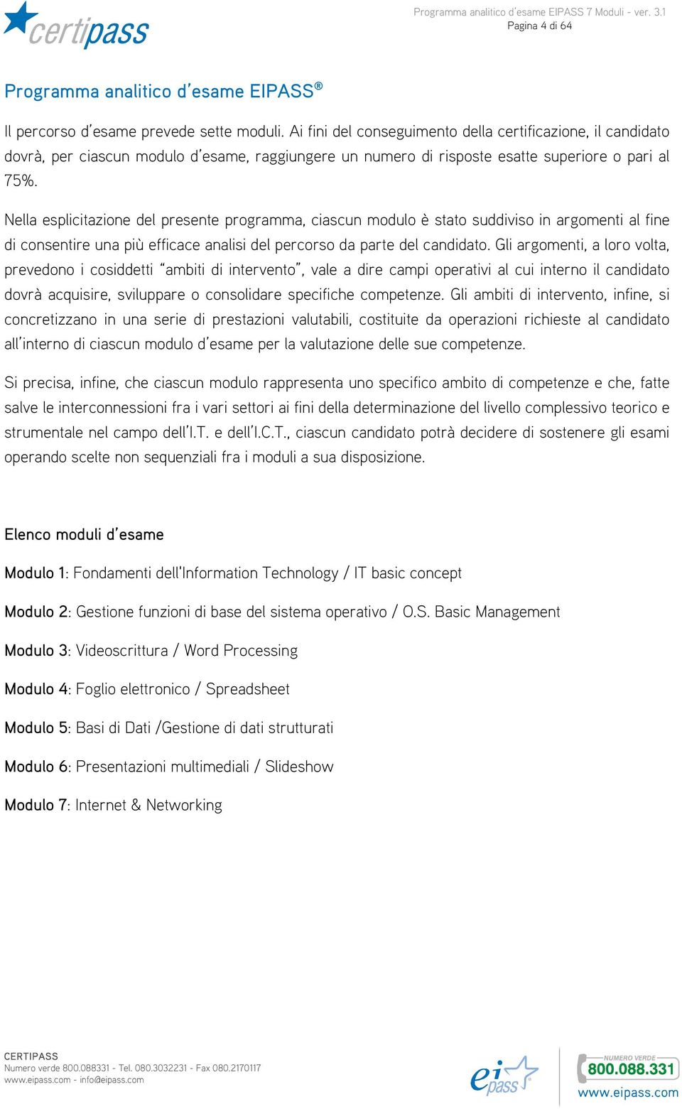 Nella esplicitazione del presente programma, ciascun modulo è stato suddiviso in argomenti al fine di consentire una più efficace analisi del percorso da parte del candidato.