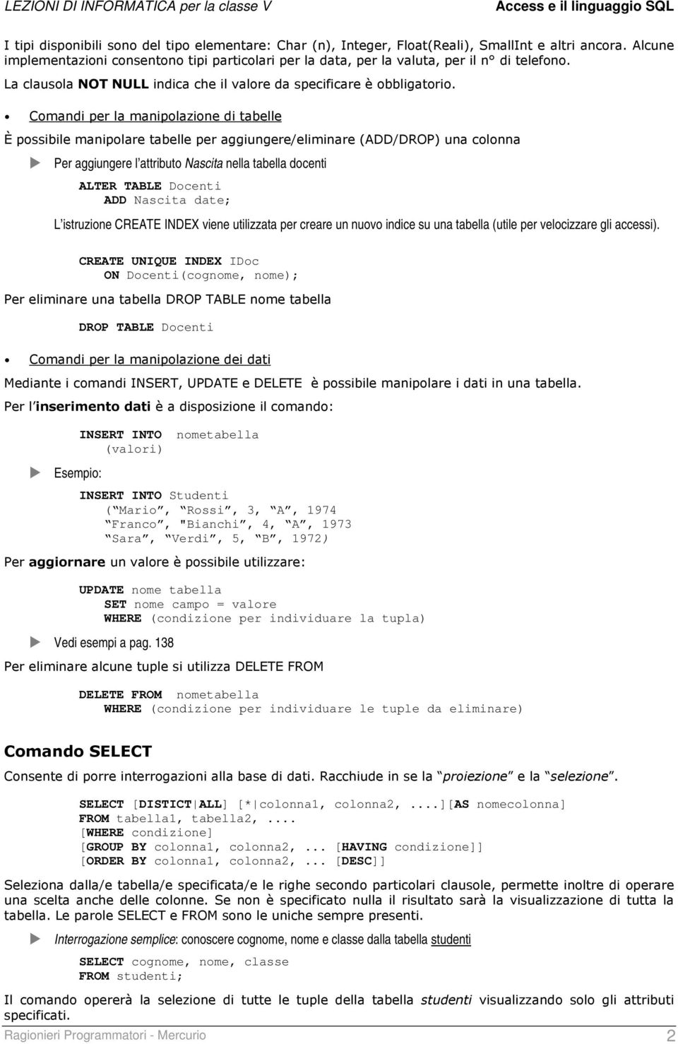 Comandi per la manipolazione di tabelle È possibile manipolare tabelle per aggiungere/eliminare (ADD/DROP) una colonna Per aggiungere l attributo Nascita nella tabella docenti ALTER TABLE Docenti ADD