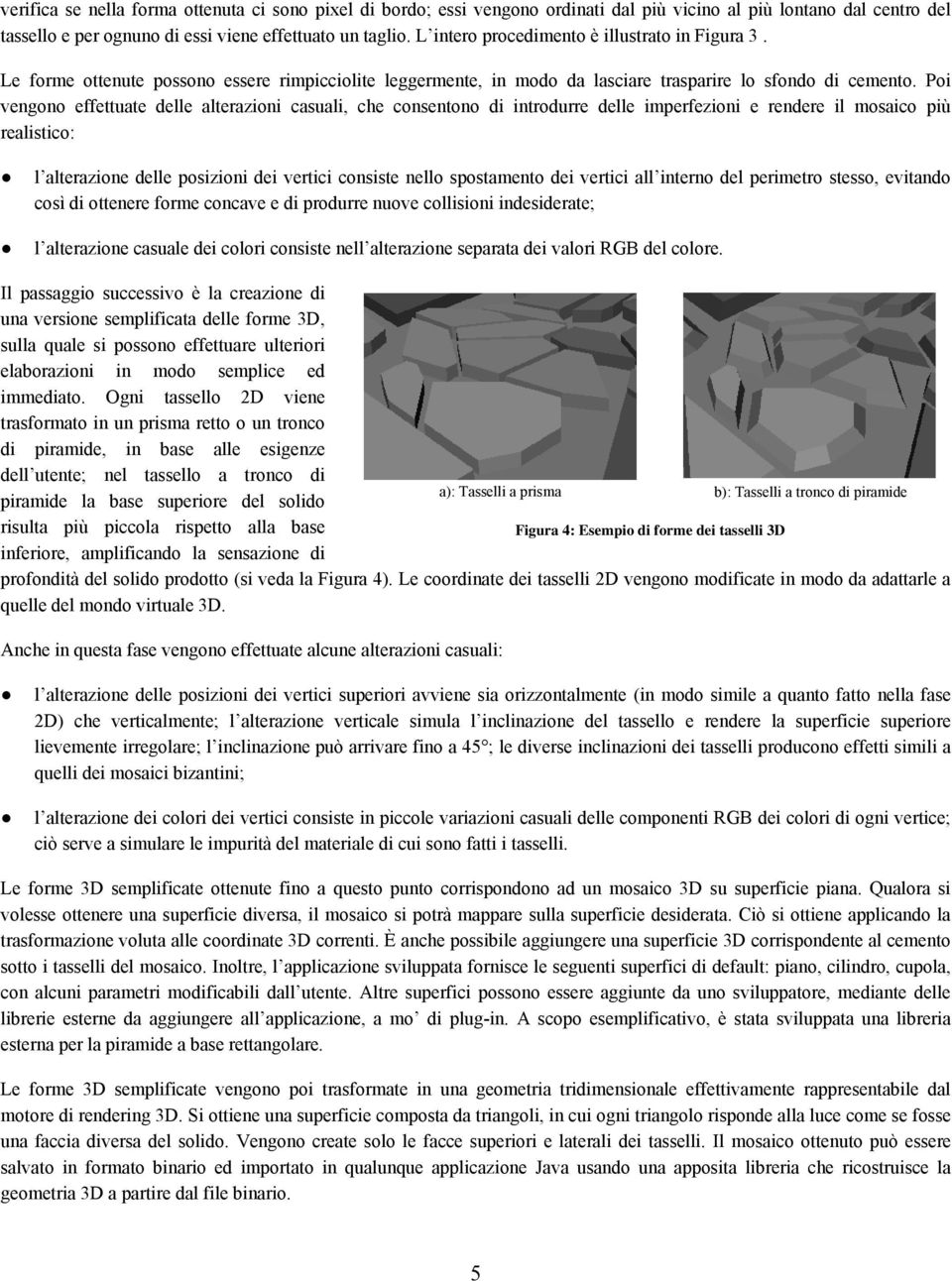 Poi vengono effettuate delle alterazioni casuali, che consentono di introdurre delle imperfezioni e rendere il mosaico più realistico: l alterazione delle posizioni dei vertici consiste nello