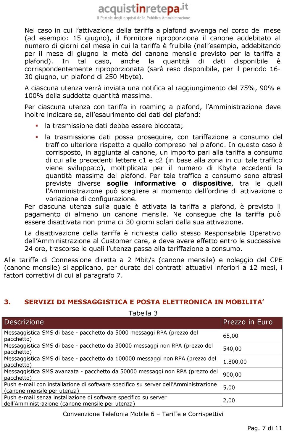 In tal caso, anche la quantità di dati disponibile è corrispondentemente riproporzionata (sarà reso disponibile, per il periodo 16-30 giugno, un plafond di 250 Mbyte).