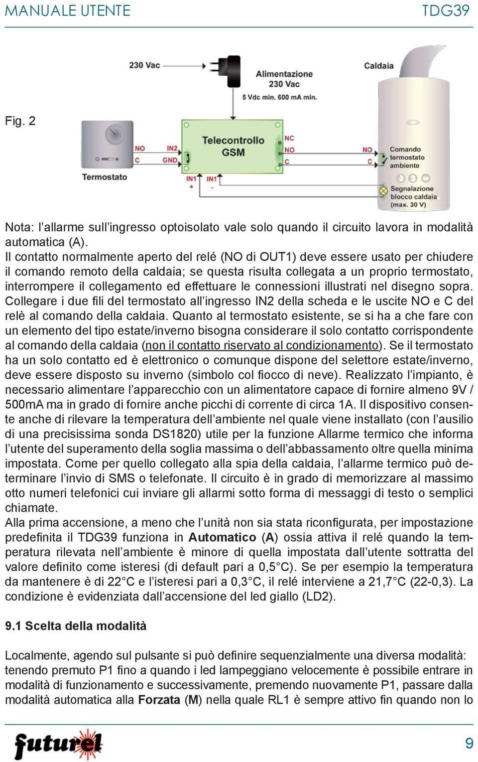 ed effettuare le connessioni illustrati nel disegno sopra. Collegare i due fili del termostato all ingresso IN2 della scheda e le uscite NO e C del relè al comando della caldaia.