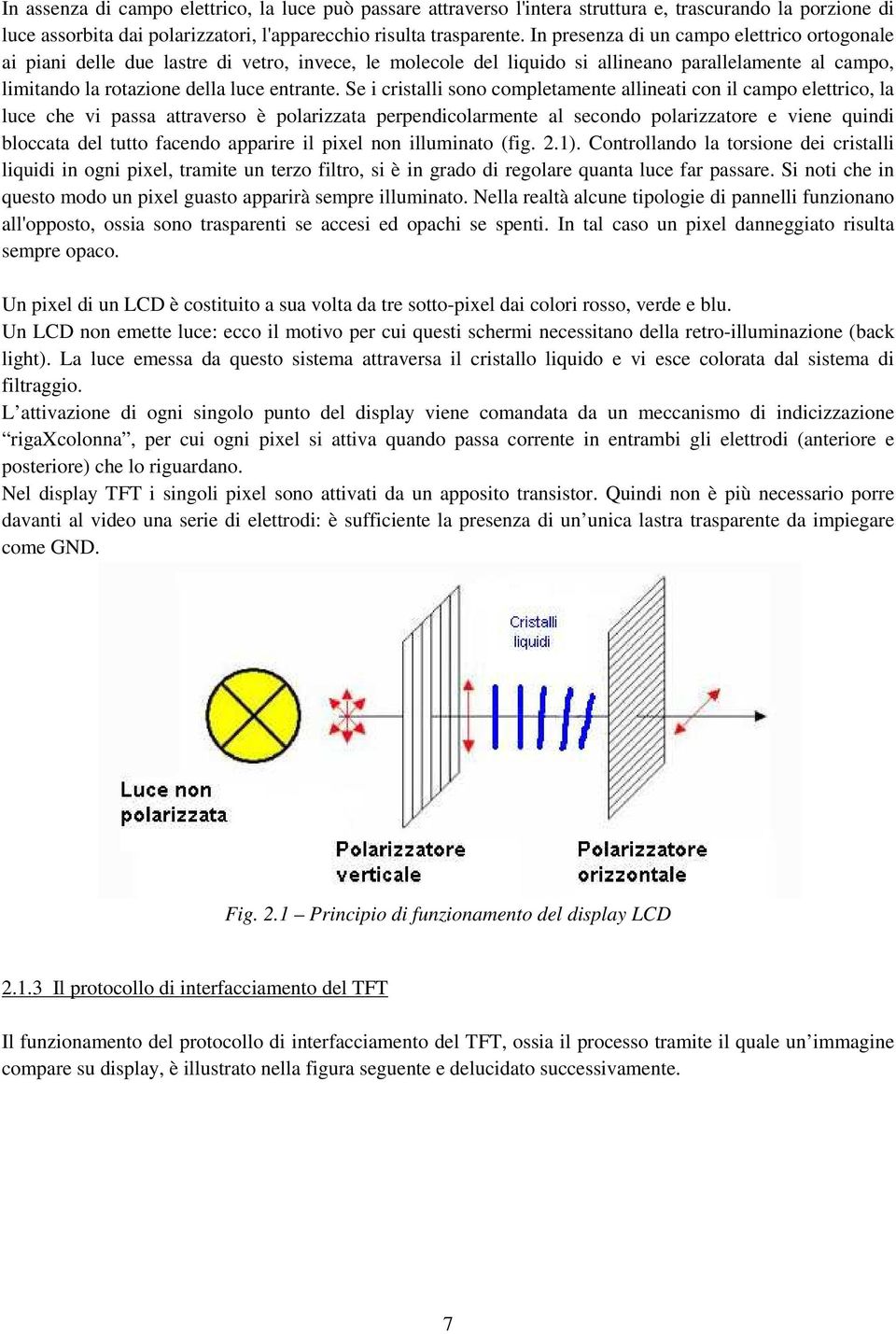 Se i cristalli sono completamente allineati con il campo elettrico, la luce che vi passa attraverso è polarizzata perpendicolarmente al secondo polarizzatore e viene quindi bloccata del tutto facendo