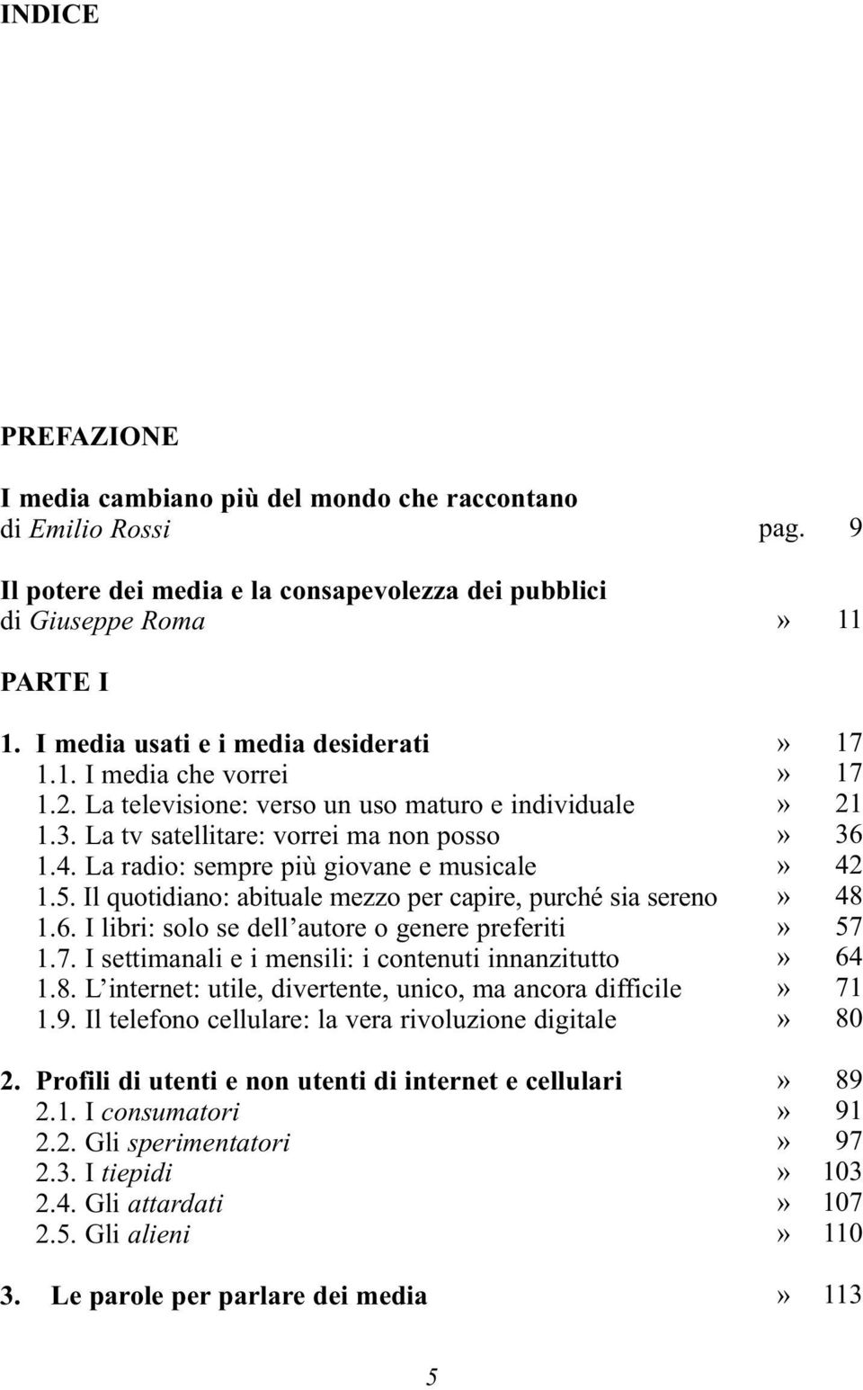 La radio: sempre più giovane e musicale 1.5. Il quotidiano: abituale mezzo per capire, purché sia sereno 1.6. I libri: solo se dell autore o genere preferiti 1.7.