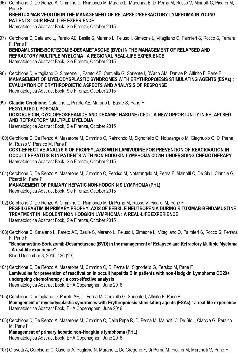 Palmieri S, Rocco S, Ferrara F, Pane F BENDAMUSTINE-BORTEZOMIB-DESAMETASONE (BVD) IN THE MANAGEMENT OF RELAPSED AND REFRACTORY MULTIPLE MYELOMA : A REGIONAL REAL-LIFE EXPERIENCE Haematologica