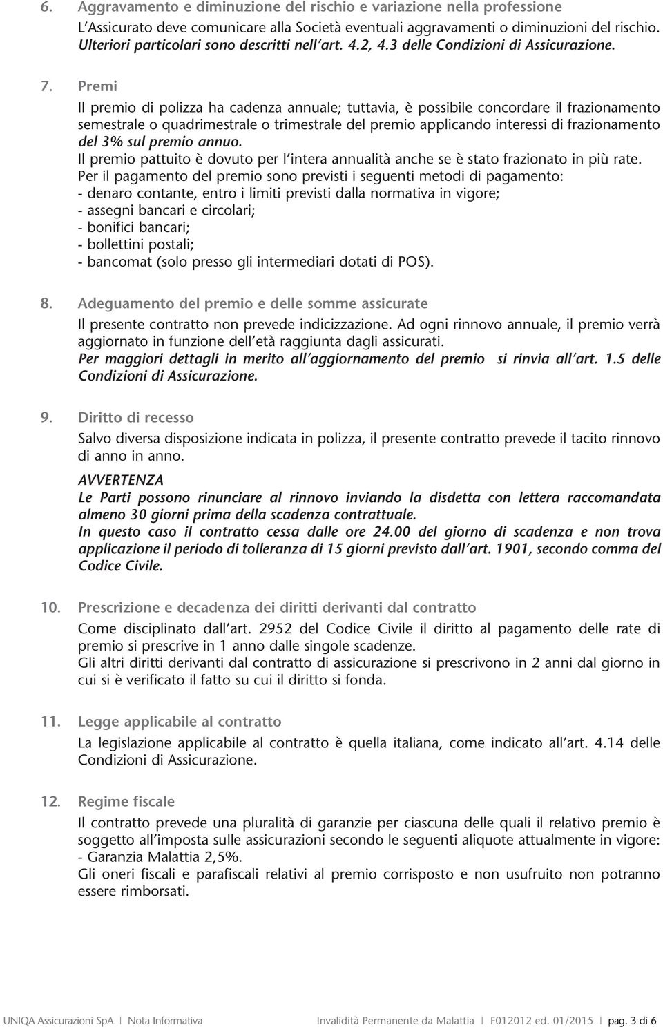 Premi Il premio di polizza ha cadenza annuale; tuttavia, è possibile concordare il frazionamento semestrale o quadrimestrale o trimestrale del premio applicando interessi di frazionamento del 3% sul