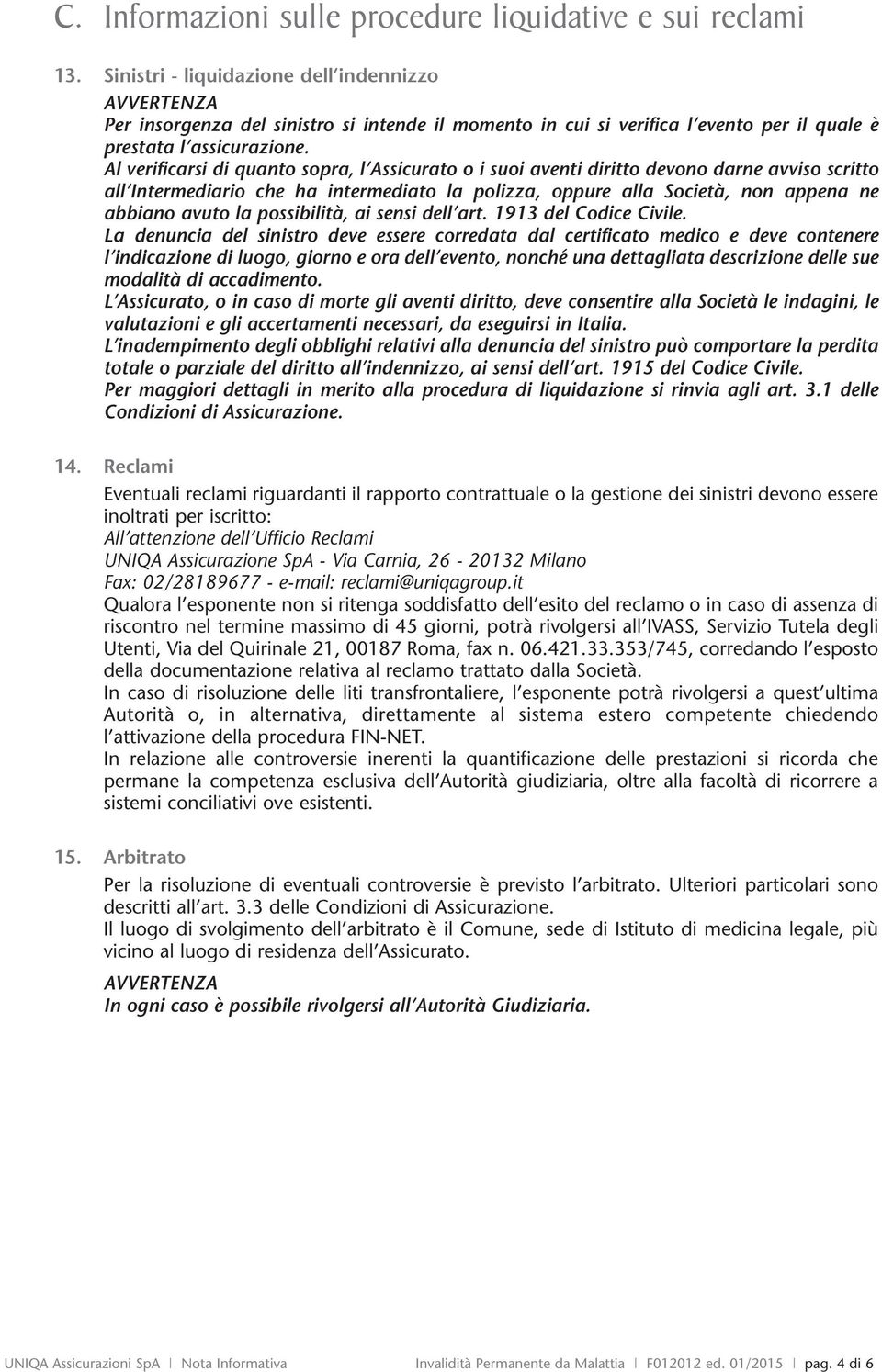 Al verificarsi di quanto sopra, l Assicurato o i suoi aventi diritto devono darne avviso scritto all Intermediario che ha intermediato la polizza, oppure alla Società, non appena ne abbiano avuto la