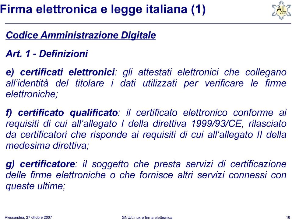 elettroniche; f) certificato qualificato: il certificato elettronico conforme ai requisiti di cui all allegato I della direttiva 1999/93/CE, rilasciato da