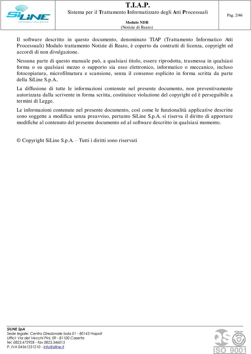 Nessuna parte di questo manuale può, a qualsiasi titolo, essere riprodotta, trasmessa in qualsiasi forma o su qualsiasi mezzo o supporto sia esso elettronico, informatico o meccanico, incluso