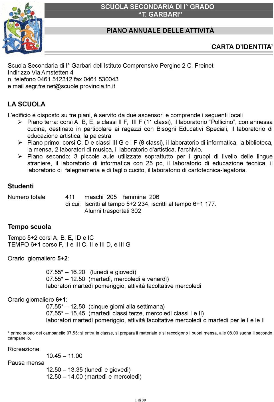 it LA SCUOLA L edificio è disposto su tre piani, è servito da due ascensori e comprende i seguenti locali Piano terra: corsi A, B, E, e classi II F, III F (11 classi), il laboratorio Pollicino, con