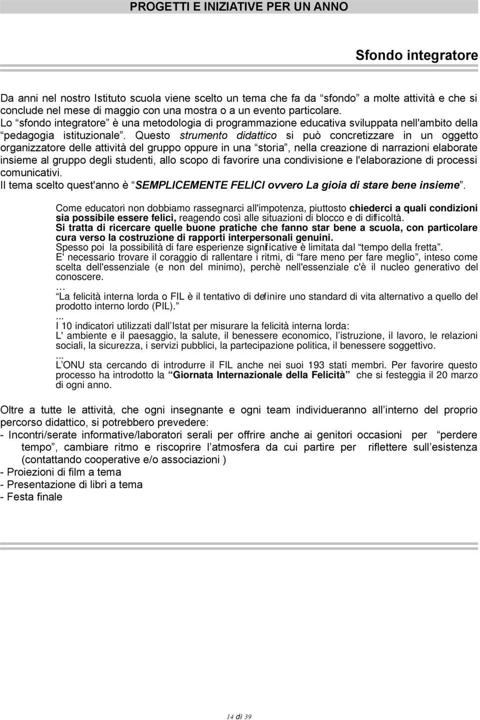 Questo strumento didattico si può concretizzare in un oggetto organizzatore delle attività del gruppo oppure in una storia, nella creazione di narrazioni elaborate insieme al gruppo degli studenti,