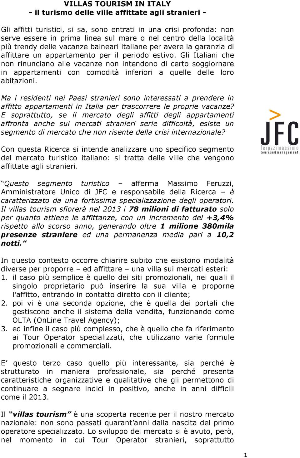 Gli Italiani che non rinunciano alle vacanze non intendono di certo soggiornare in appartamenti con comodità inferiori a quelle delle loro abitazioni.