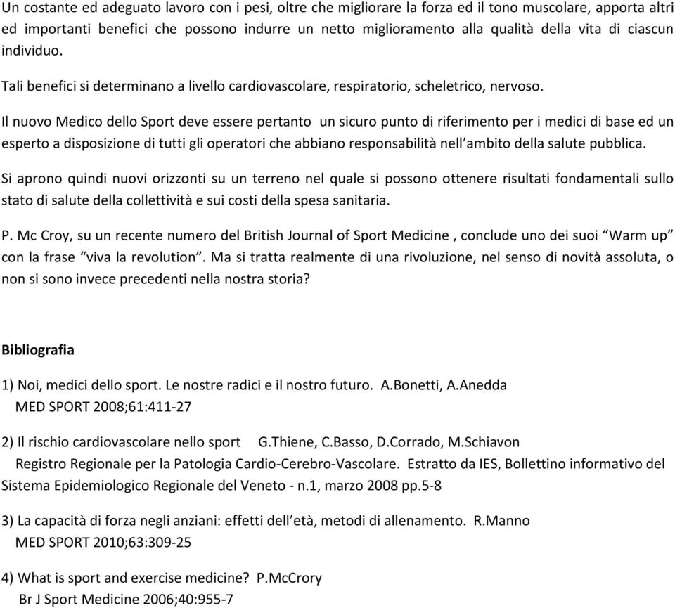 Il nuovo Medico dello Sport deve essere pertanto un sicuro punto di riferimento per i medici di base ed un esperto a disposizione di tutti gli operatori che abbiano responsabilità nell ambito della