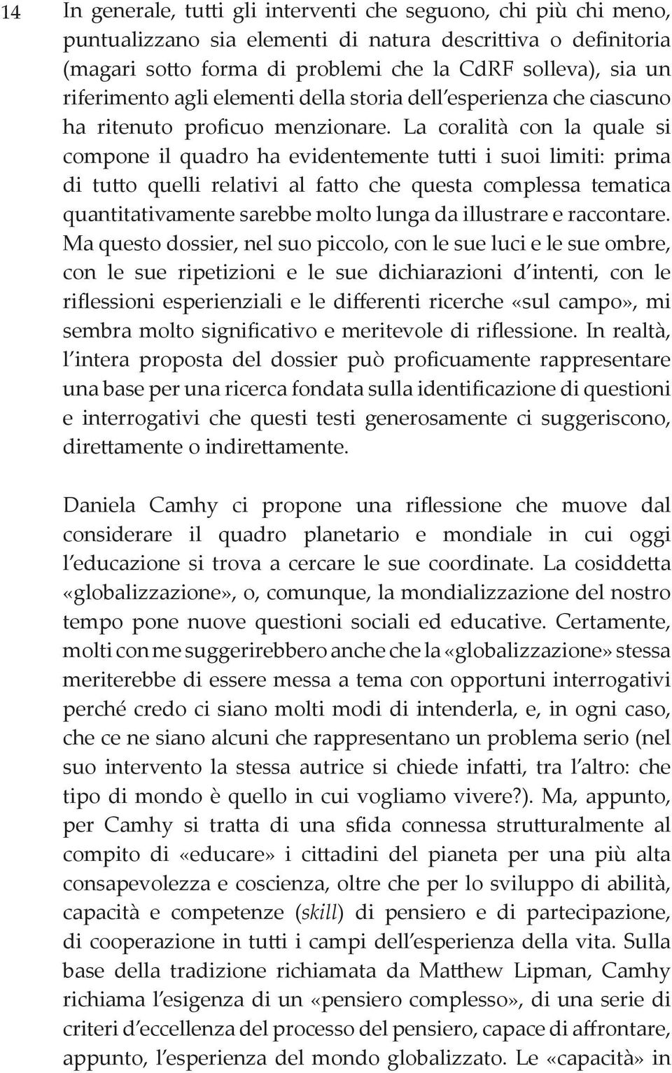 La coralità con la quale si compone il quadro ha evidentemente tutti i suoi limiti: prima di tutto quelli relativi al fatto che questa complessa tematica quantitativamente sarebbe molto lunga da